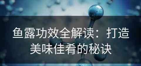 鱼露功效全解读：打造美味佳肴的秘诀